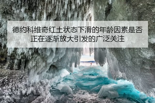 德约科维奇红土状态下滑的年龄因素是否正在逐渐放大引发的广泛关注