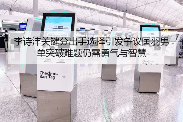 李诗沣关键分出手选择引发争议国羽男单突破难题仍需勇气与智慧