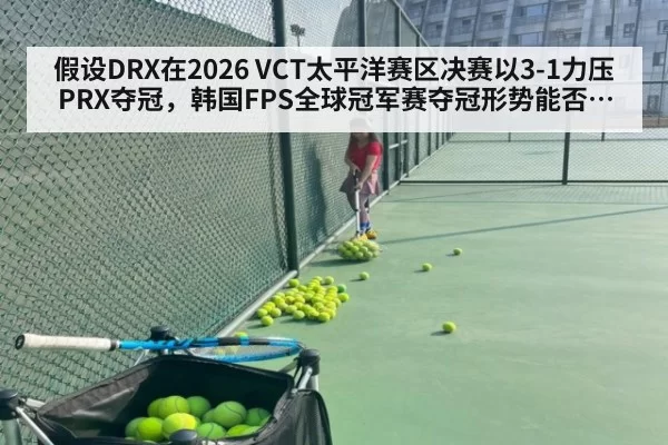 假设DRX在2026 VCT太平洋赛区决赛以3-1力压PRX夺冠，韩国FPS全球冠军赛夺冠形势能否稳固？