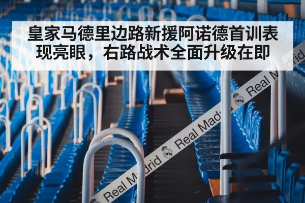 皇家马德里边路新援阿诺德首训表现亮眼，右路战术全面升级在即