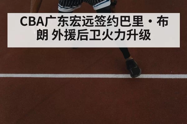 CBA广东宏远签约巴里·布朗 外援后卫火力升级