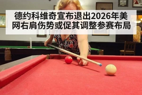 德约科维奇宣布退出2026年美网右肩伤势或促其调整参赛布局