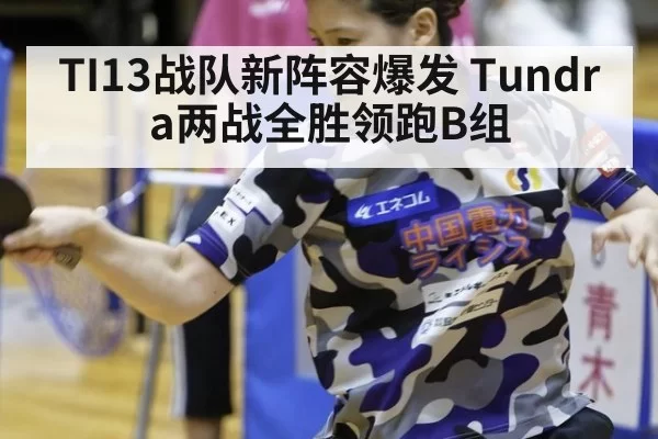TI13战队新阵容爆发 Tundra两战全胜领跑B组